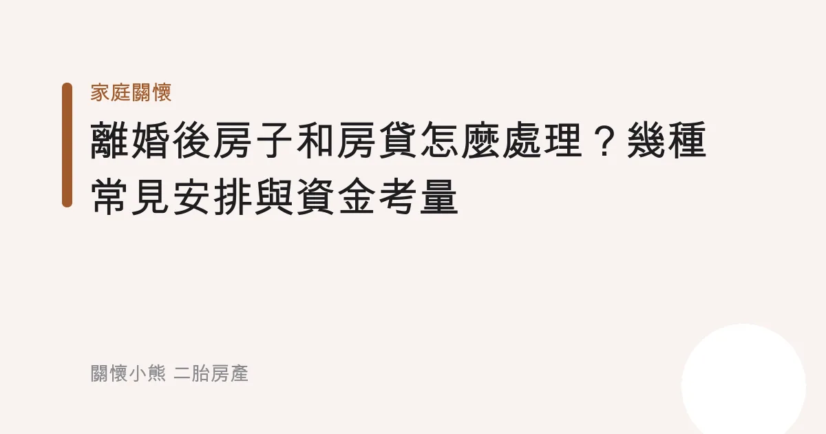 離婚後房子和房貸怎麼處理？幾種常見安排與資金考量
